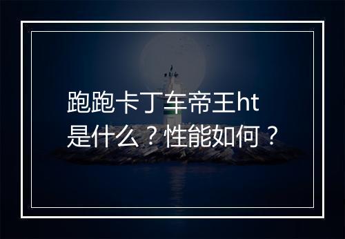 跑跑卡丁车帝王ht是什么？性能如何？