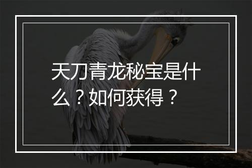 天刀青龙秘宝是什么？如何获得？