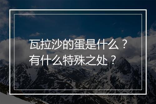 瓦拉沙的蛋是什么？有什么特殊之处？