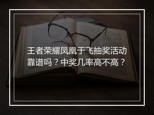 王者荣耀凤凰于飞抽奖活动靠谱吗？中奖几率高不高？