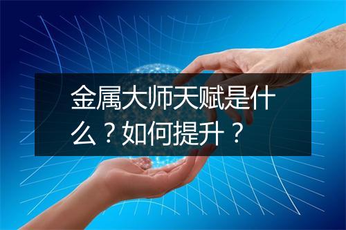 金属大师天赋是什么？如何提升？
