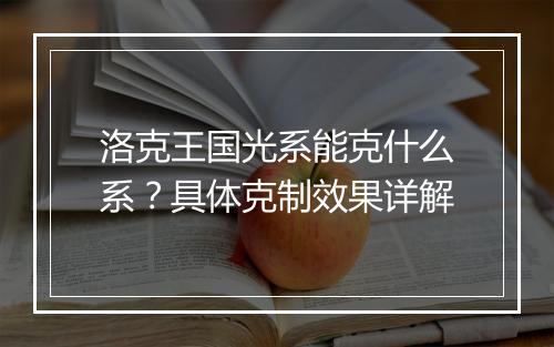 洛克王国光系能克什么系？具体克制效果详解