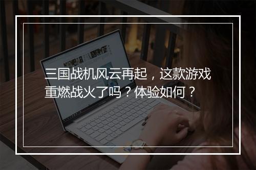 三国战机风云再起，这款游戏重燃战火了吗？体验如何？
