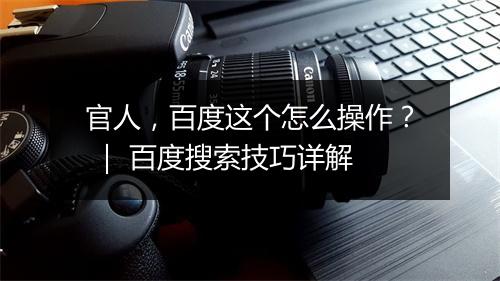 官人，百度这个怎么操作？ ｜ 百度搜索技巧详解
