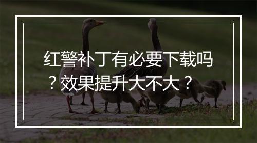 红警补丁有必要下载吗？效果提升大不大？