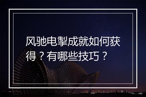 风驰电掣成就如何获得？有哪些技巧？