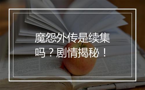 魔怨外传是续集吗？剧情揭秘！