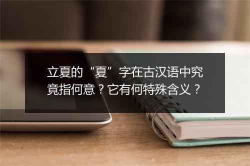 立夏的“夏”字在古汉语中究竟指何意？它有何特殊含义？