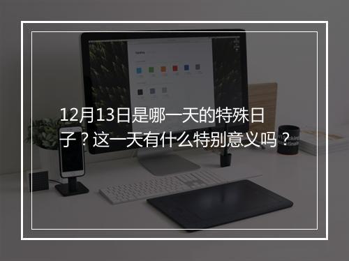12月13日是哪一天的特殊日子？这一天有什么特别意义吗？