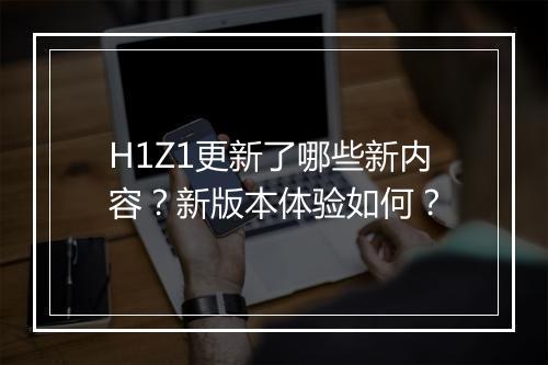 H1Z1更新了哪些新内容？新版本体验如何？