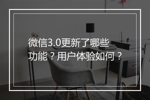 微信3.0更新了哪些功能？用户体验如何？