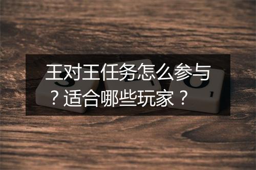 王对王任务怎么参与？适合哪些玩家？