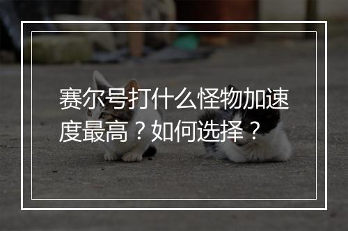 赛尔号打什么怪物加速度最高？如何选择？