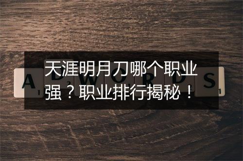 天涯明月刀哪个职业强？职业排行揭秘！