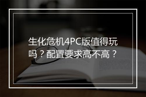 生化危机4PC版值得玩吗？配置要求高不高？