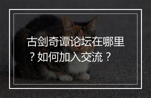 古剑奇谭论坛在哪里？如何加入交流？