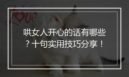 哄女人开心的话有哪些？十句实用技巧分享！