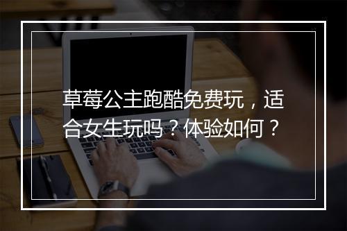 草莓公主跑酷免费玩，适合女生玩吗？体验如何？