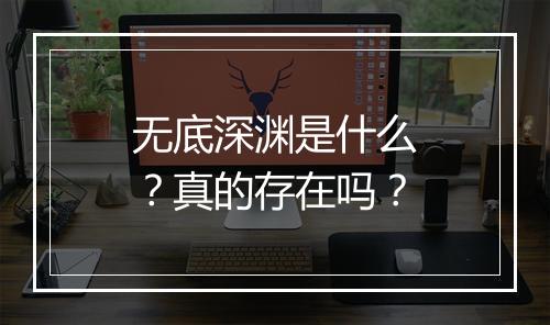无底深渊是什么？真的存在吗？