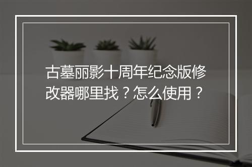 古墓丽影十周年纪念版修改器哪里找？怎么使用？