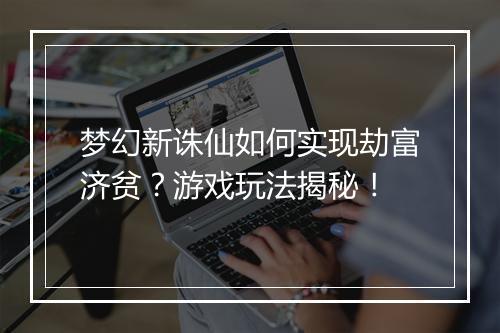 梦幻新诛仙如何实现劫富济贫？游戏玩法揭秘！