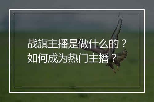 战旗主播是做什么的？如何成为热门主播？