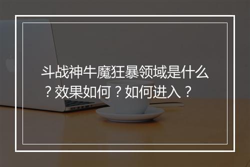 斗战神牛魔狂暴领域是什么？效果如何？如何进入？