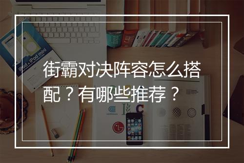 街霸对决阵容怎么搭配？有哪些推荐？