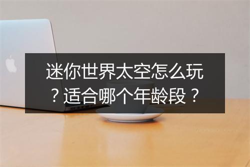 迷你世界太空怎么玩？适合哪个年龄段？