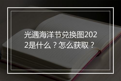 光遇海洋节兑换图2022是什么？怎么获取？