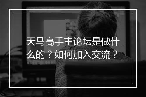 天马高手主论坛是做什么的？如何加入交流？