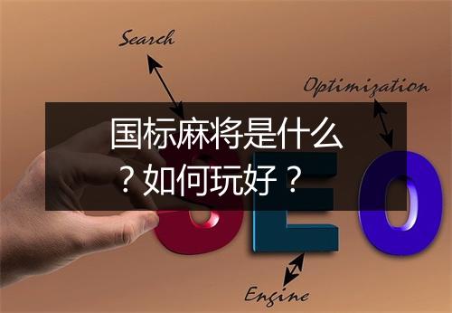 国标麻将是什么？如何玩好？