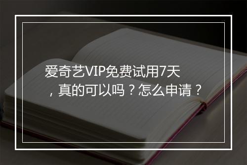 爱奇艺VIP免费试用7天，真的可以吗？怎么申请？