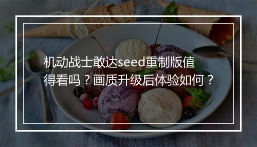 机动战士敢达seed重制版值得看吗？画质升级后体验如何？
