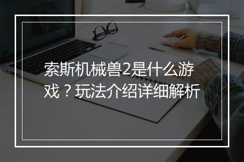 索斯机械兽2是什么游戏？玩法介绍详细解析