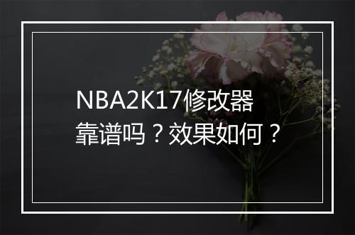 NBA2K17修改器靠谱吗？效果如何？