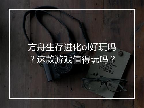 方舟生存进化ol好玩吗？这款游戏值得玩吗？