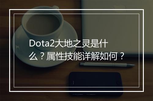 Dota2大地之灵是什么？属性技能详解如何？