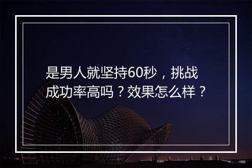 是男人就坚持60秒，挑战成功率高吗？效果怎么样？