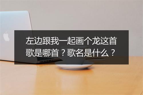 左边跟我一起画个龙这首歌是哪首？歌名是什么？