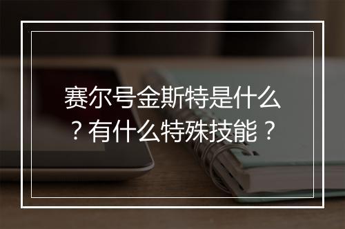 赛尔号金斯特是什么？有什么特殊技能？