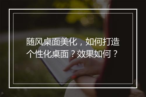 随风桌面美化，如何打造个性化桌面？效果如何？