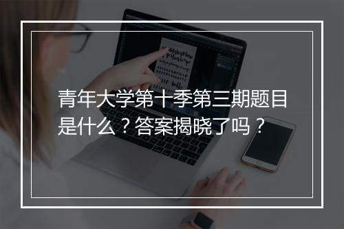 青年大学第十季第三期题目是什么？答案揭晓了吗？