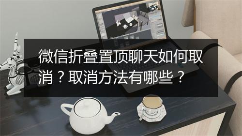 微信折叠置顶聊天如何取消？取消方法有哪些？