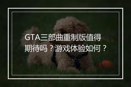 GTA三部曲重制版值得期待吗？游戏体验如何？