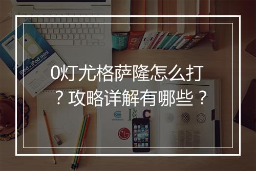 0灯尤格萨隆怎么打？攻略详解有哪些？