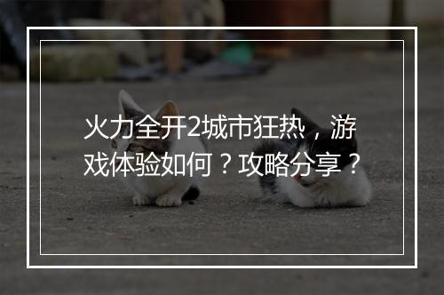 火力全开2城市狂热，游戏体验如何？攻略分享？