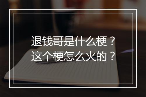退钱哥是什么梗？这个梗怎么火的？
