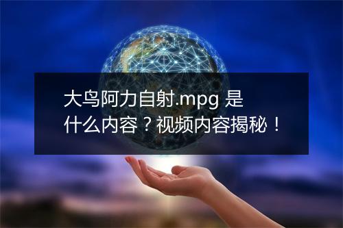 大鸟阿力自射.mpg 是什么内容？视频内容揭秘！