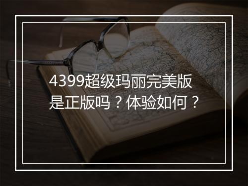 4399超级玛丽完美版是正版吗？体验如何？
